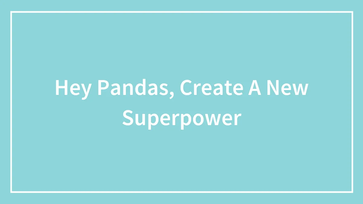 Hey Pandas, Create A New Superpower (Closed)