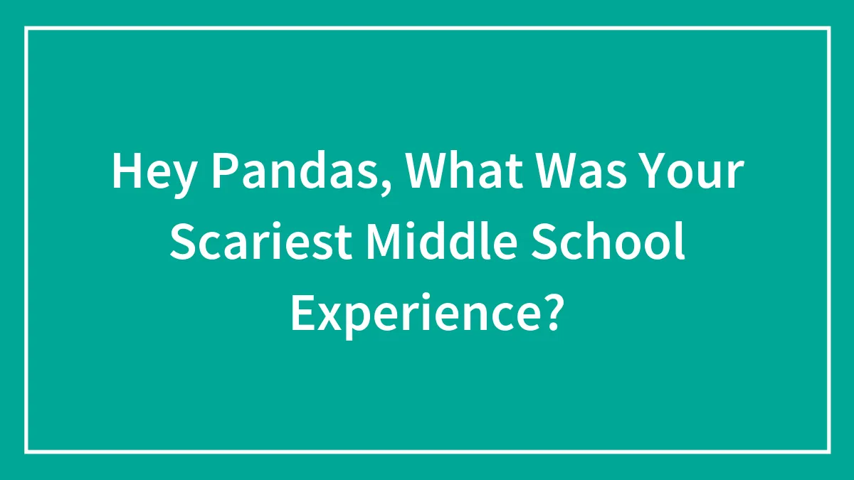 Hey Pandas, What Was Your Scariest Middle School Experience? (Closed)