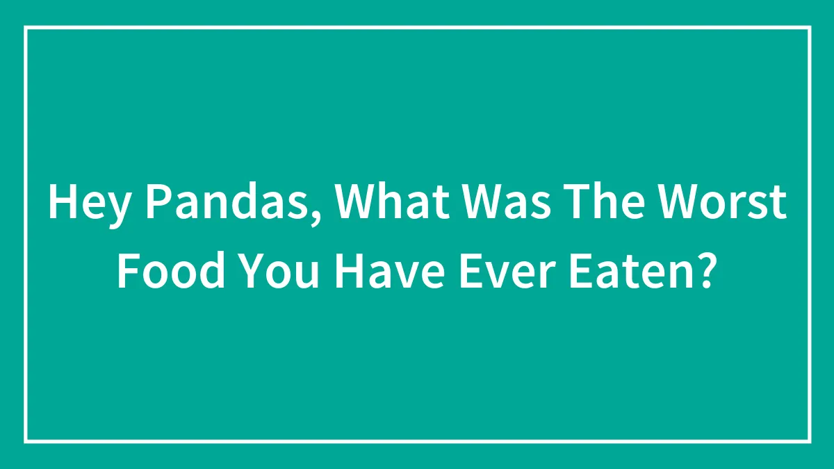 Hey Pandas, What Was The Worst Food You Have Ever Eaten? (Closed)