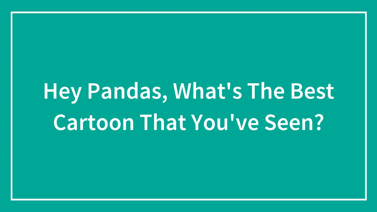 Hey Pandas, What's The Best Cartoon That You've Seen? (Closed)