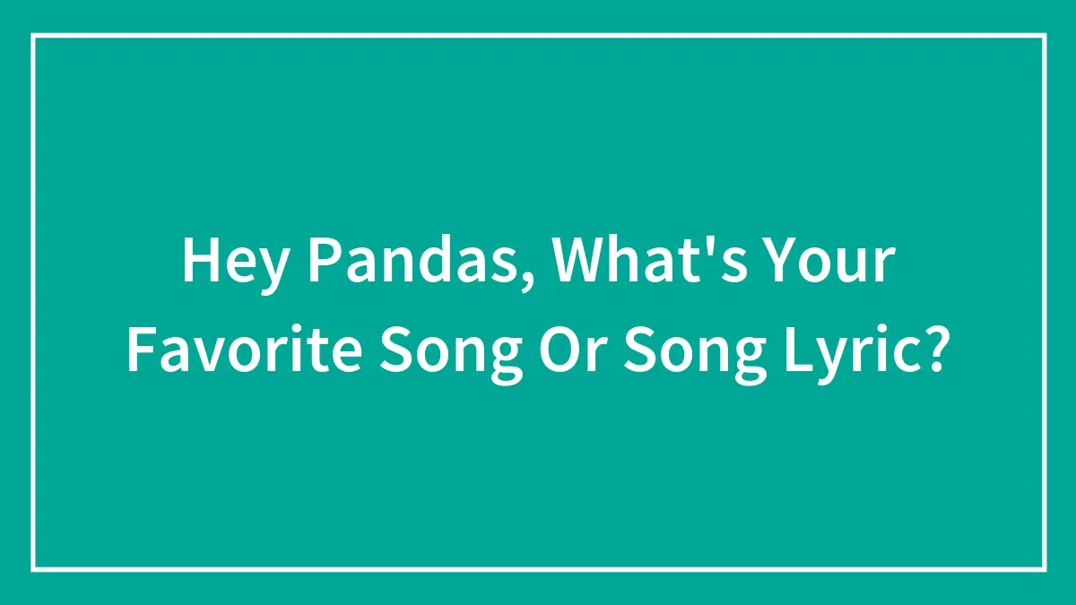 Hey Pandas, What's Your Favorite Song Or Song Lyric?