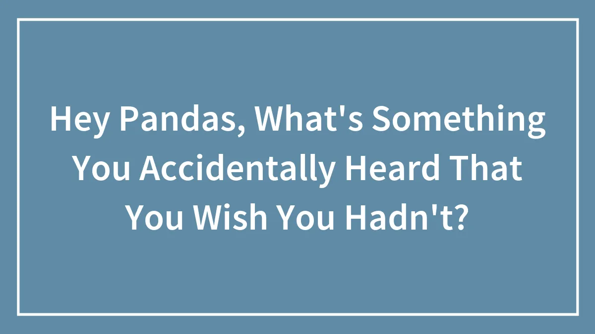 Hey Pandas, What's Something You Accidentally Heard That You Wish You Hadn't? (Closed)