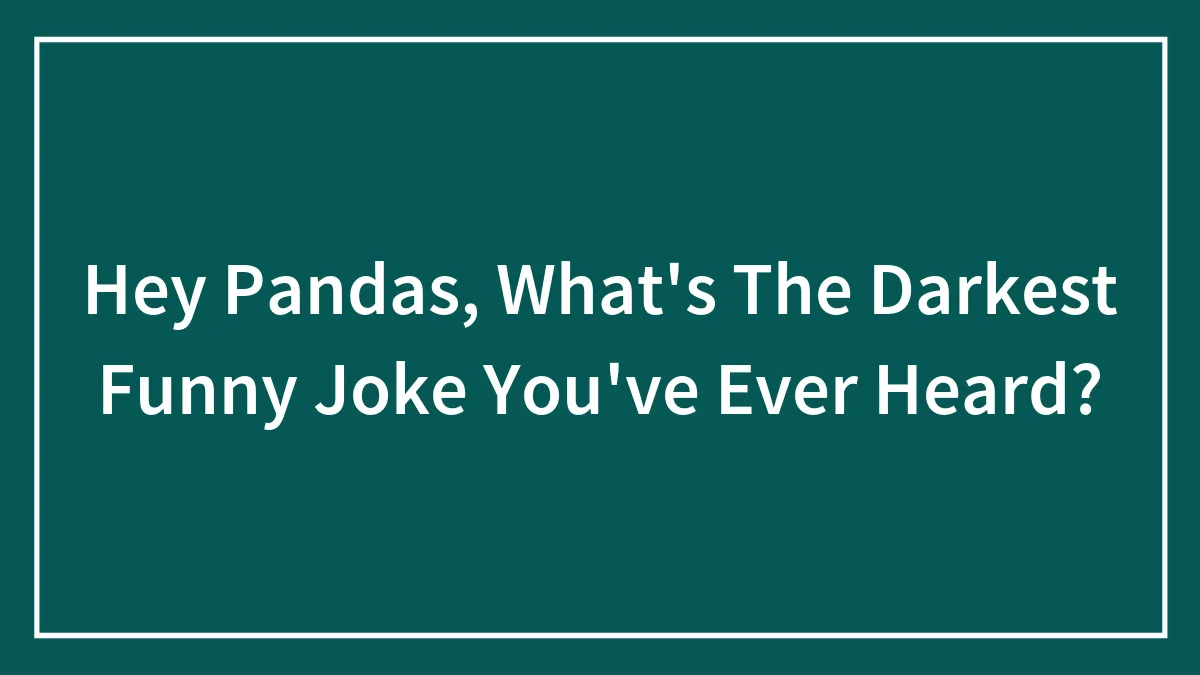Hey Pandas, What's The Darkest Funny Joke You've Ever Heard? (Closed)