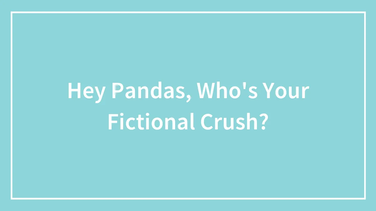Hey Pandas, Who's Your Fictional Crush? (Closed)