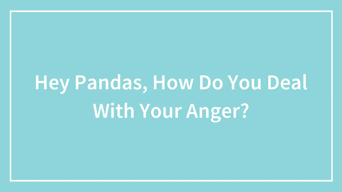 Hey Pandas, How Do You Deal With Your Anger? (Closed)