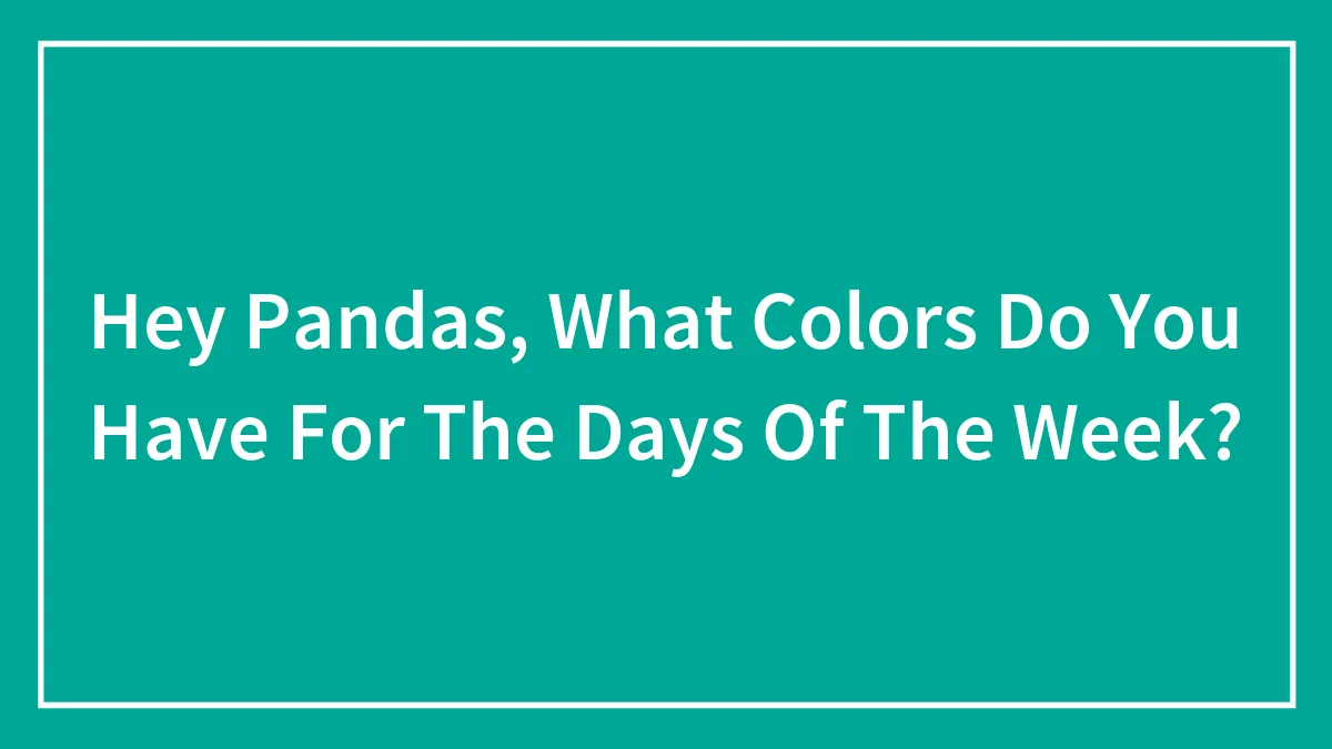 Hey Pandas, What Colors Do You Have For The Days Of The Week? (Closed)