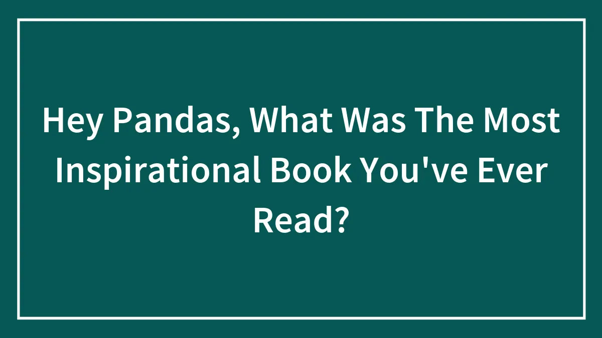 Hey Pandas, What Was The Most Inspirational Book You've Ever Read? (Closed)