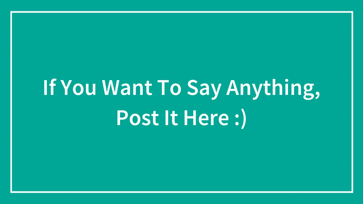 If You Want To Say Anything, Post It Here :)
