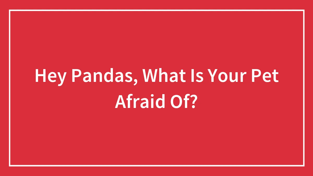 Hey Pandas, What Is Your Pet Afraid Of?