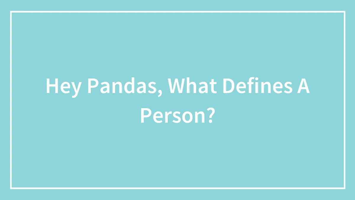 Hey Pandas, What Defines A Person? (Closed)