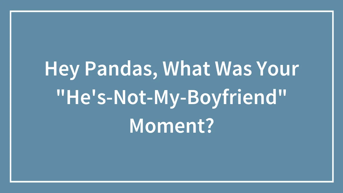 Hey Pandas, What Was Your "He's-Not-My-Boyfriend" Moment? (Closed)