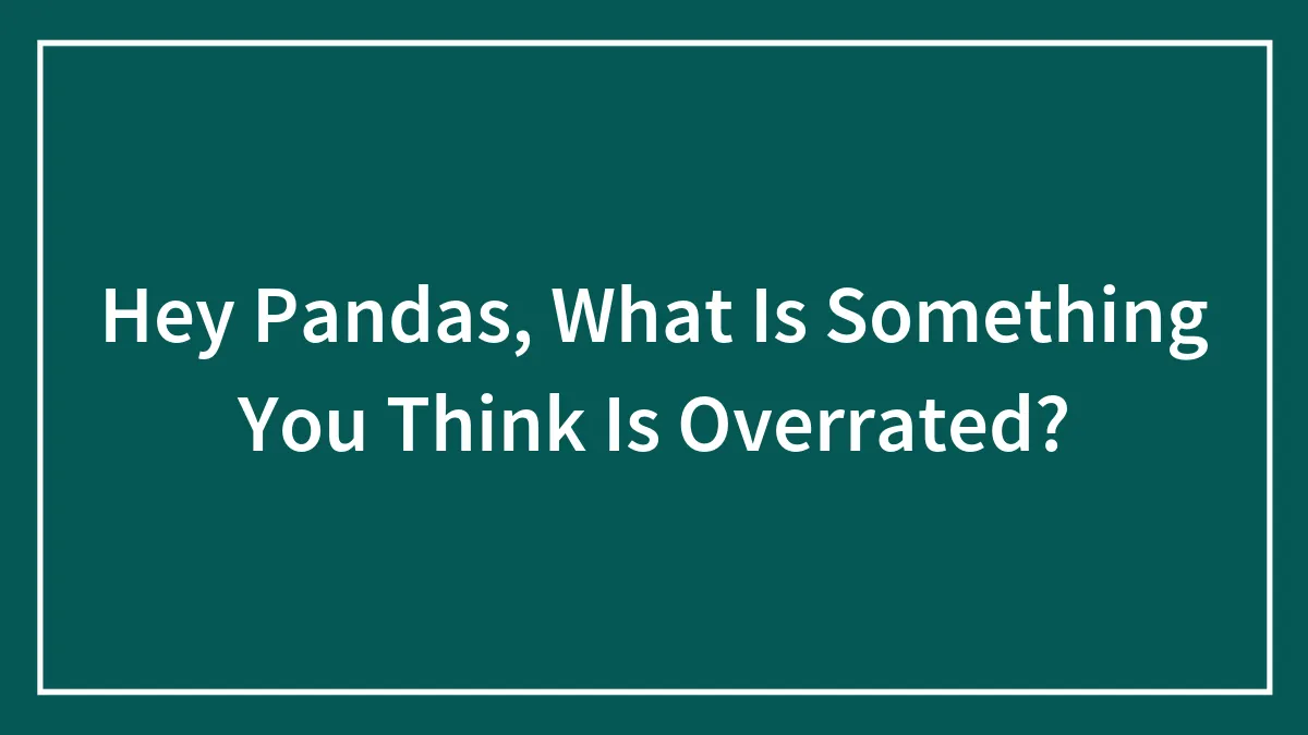 Hey Pandas, What Is Something You Think Is Overrated?