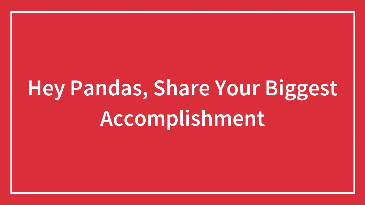Hey Pandas, Share Your Biggest Accomplishment