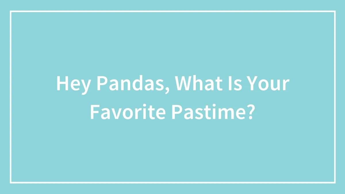 Hey Pandas, What Is Your Favorite Pastime?