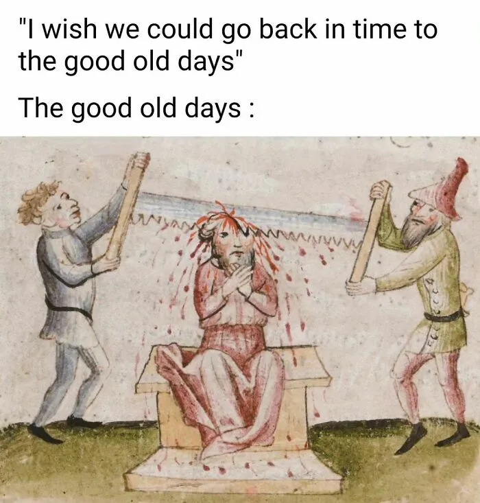 Medieval art as meme: two men sawing a third person's head, captioned with a reference to "the good old days."