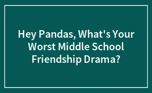 Hey Pandas, What's Your Worst Middle School Friendship Drama? (Closed)