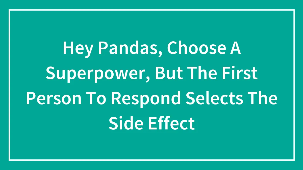 Hey Pandas, Choose A Superpower, But The First Person To Respond Selects The Side Effect (Closed)