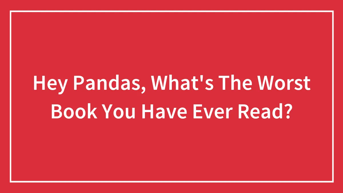 Hey Pandas, What's The Worst Book You Have Ever Read? (Closed)