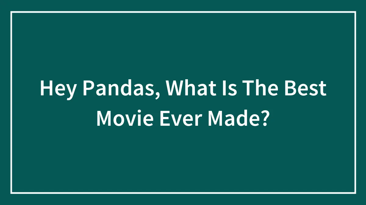 Hey Pandas, What Is The Best Movie Ever Made? (Closed)