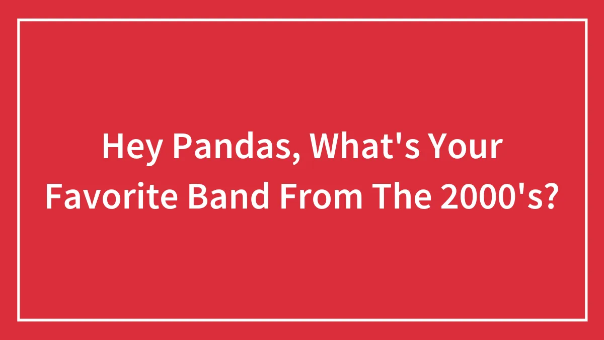 Hey Pandas, What's Your Favorite Band From The 2000's?