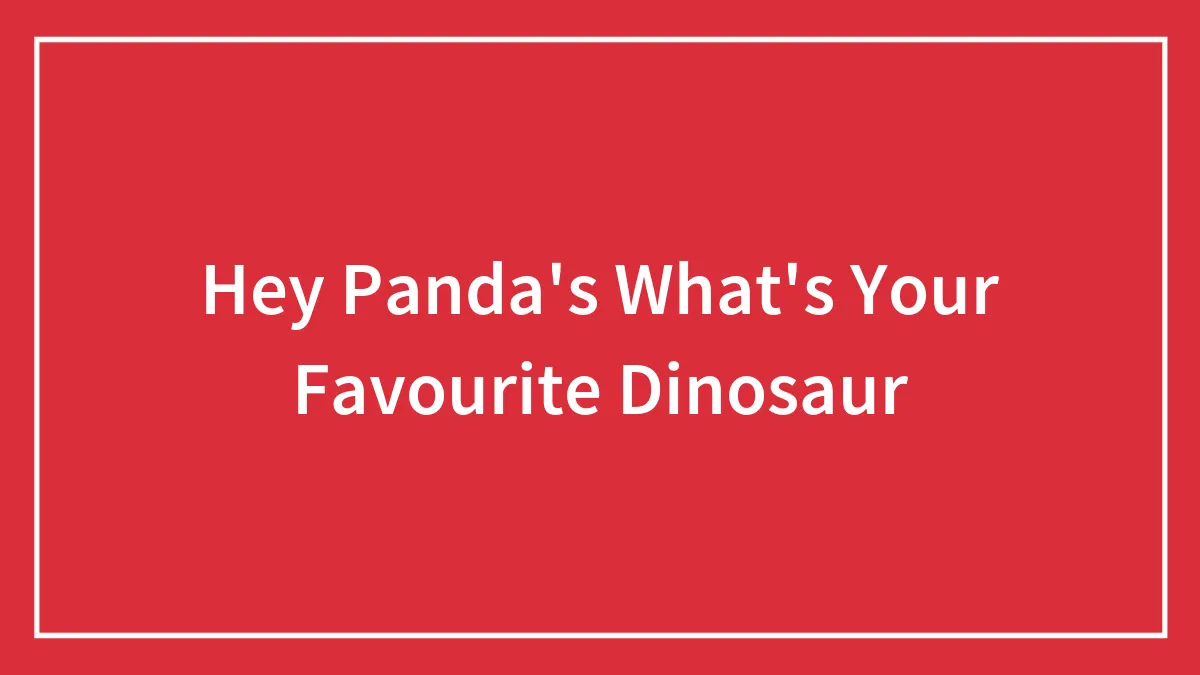 Hey Panda's What's Your Favourite Dinosaur
