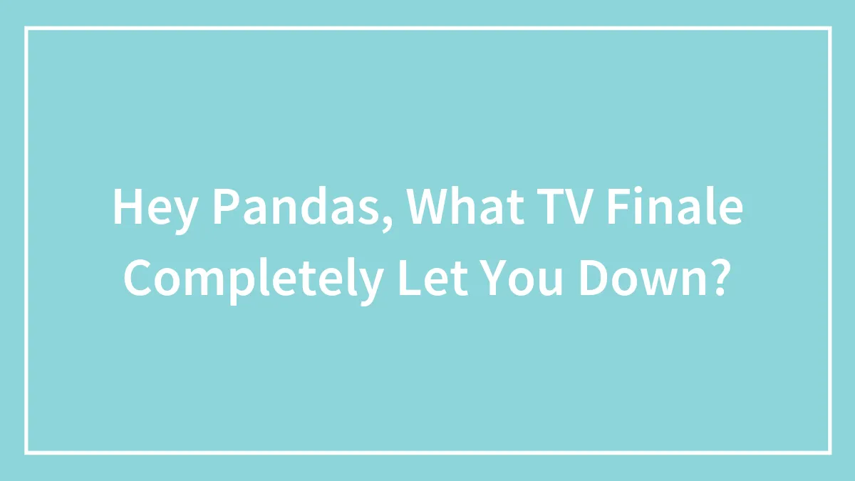 Hey Pandas, What TV Finale Completely Let You Down? (Closed)