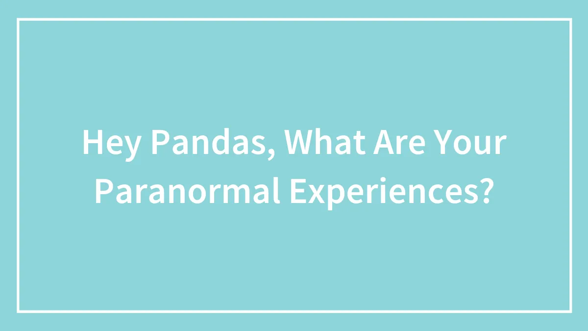 Hey Pandas, What Are Your Paranormal Experiences? (Closed)