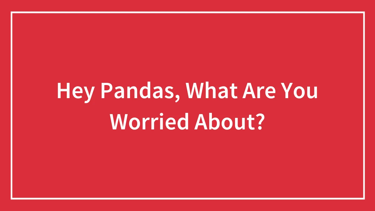 Hey Pandas, What Are You Worried About?