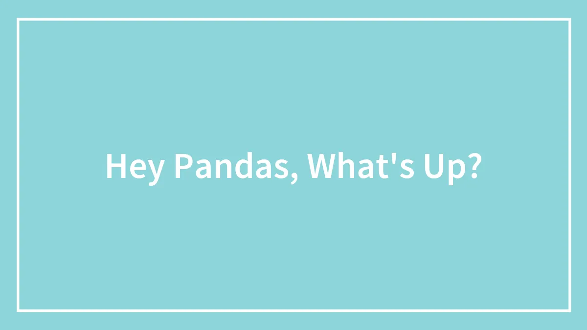 Hey Pandas, What's Up?