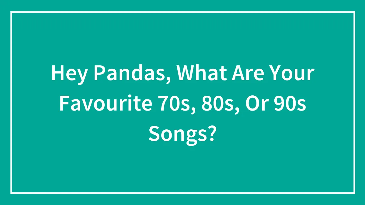 Hey Pandas, What Are Your Favourite 70s, 80s, Or 90s Songs? (Closed)