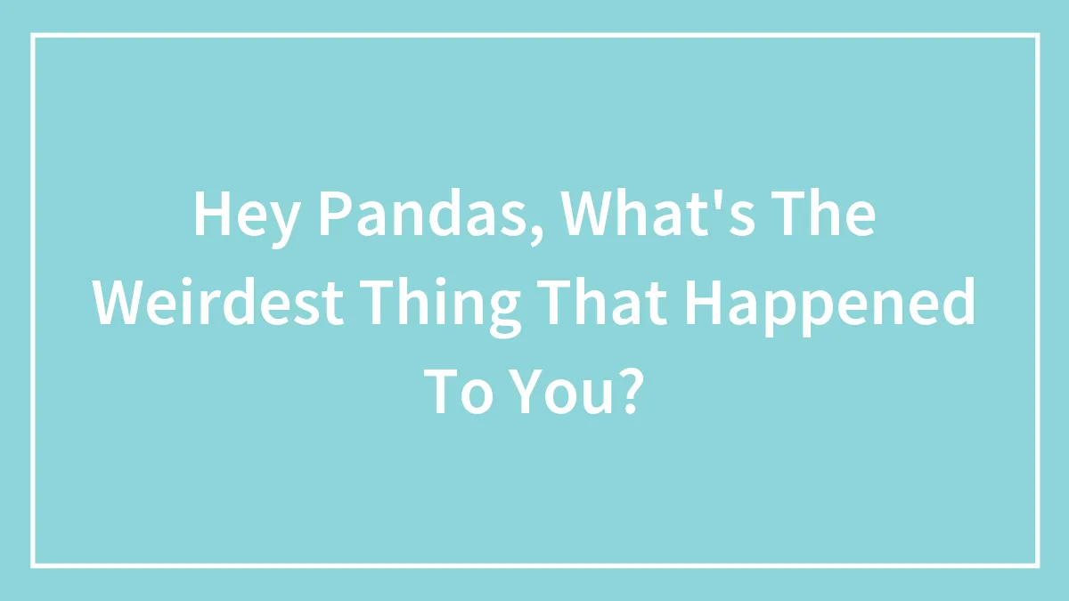 Hey Pandas, What's The Weirdest Thing That Happened To You? (Closed)