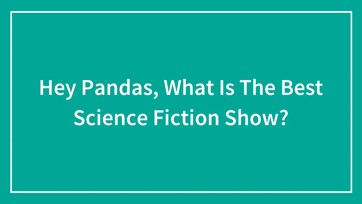 Hey Pandas, What Is The Best Science Fiction Show?