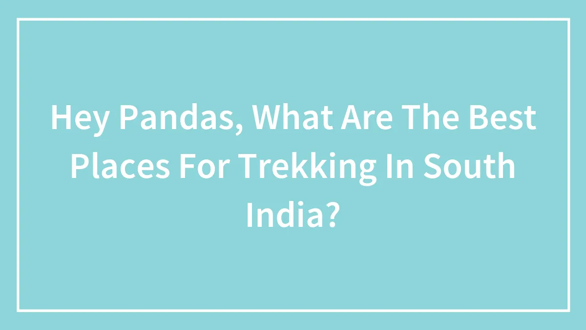 Hey Pandas, What Are The Best Places For Trekking In South India? (Closed)