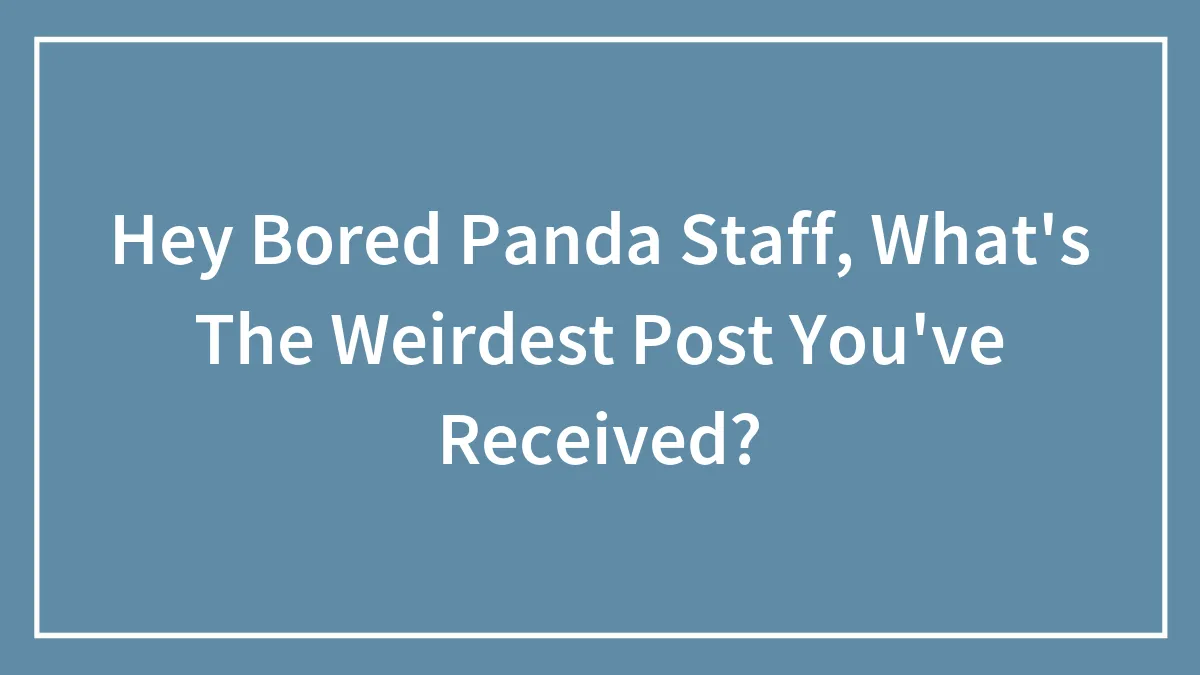 Hey Bored Panda Staff, What's The Weirdest Post You've Received?