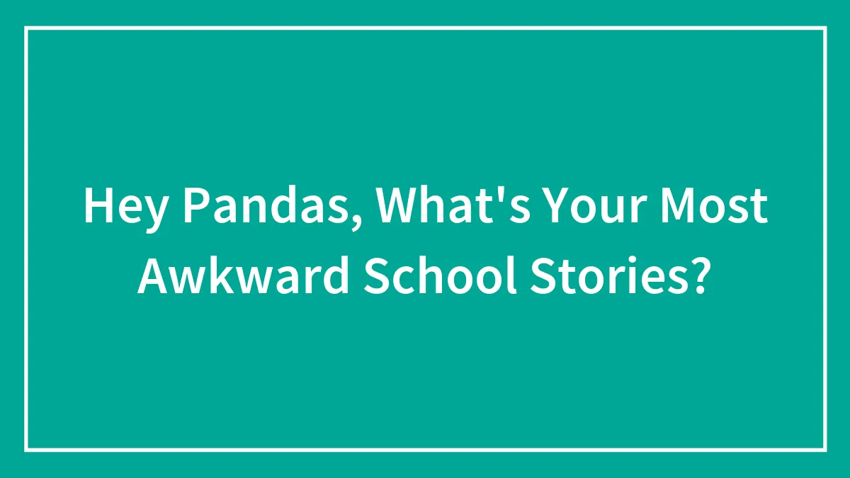 Hey Pandas, What's Your Most Awkward School Stories? (Closed)