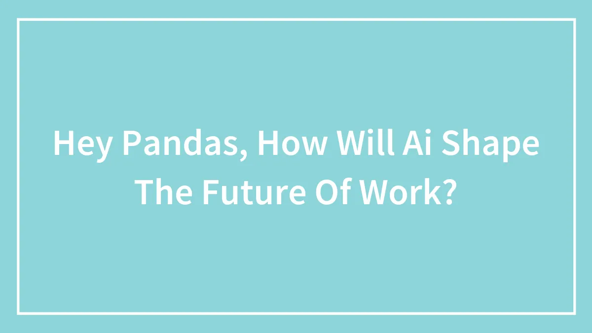 Hey Pandas, How Will Ai Shape The Future Of Work? (Closed)