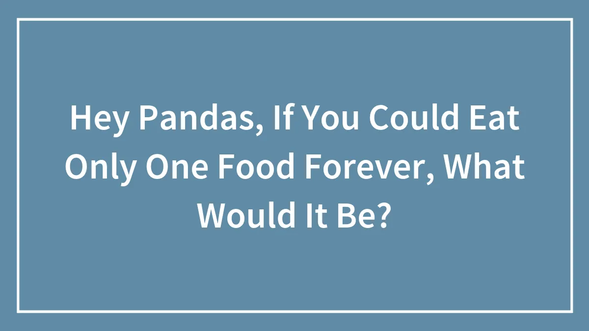 Hey Pandas, If You Could Eat Only One Food Forever, What Would It Be? (Closed)