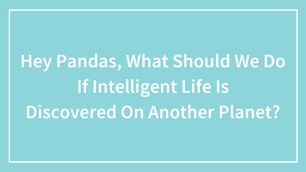 Hey Pandas, What Should We Do If Intelligent Life Is Discovered On Another Planet? (Closed)