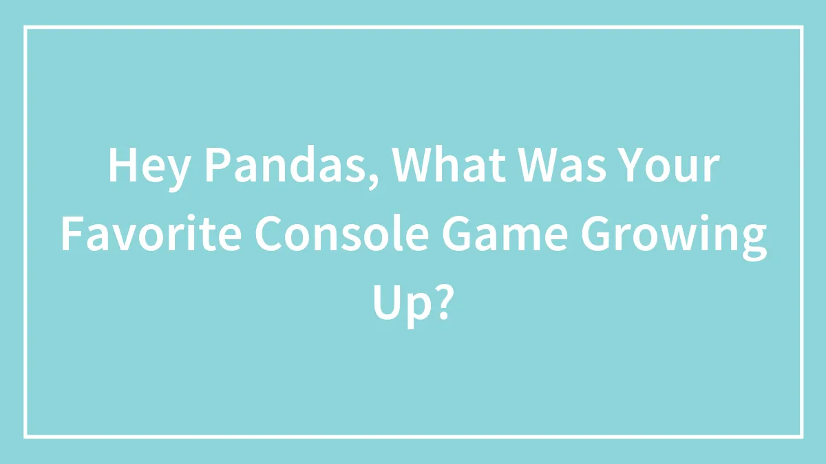 Hey Pandas, What Was Your Favorite Console Game Growing Up? (Closed)