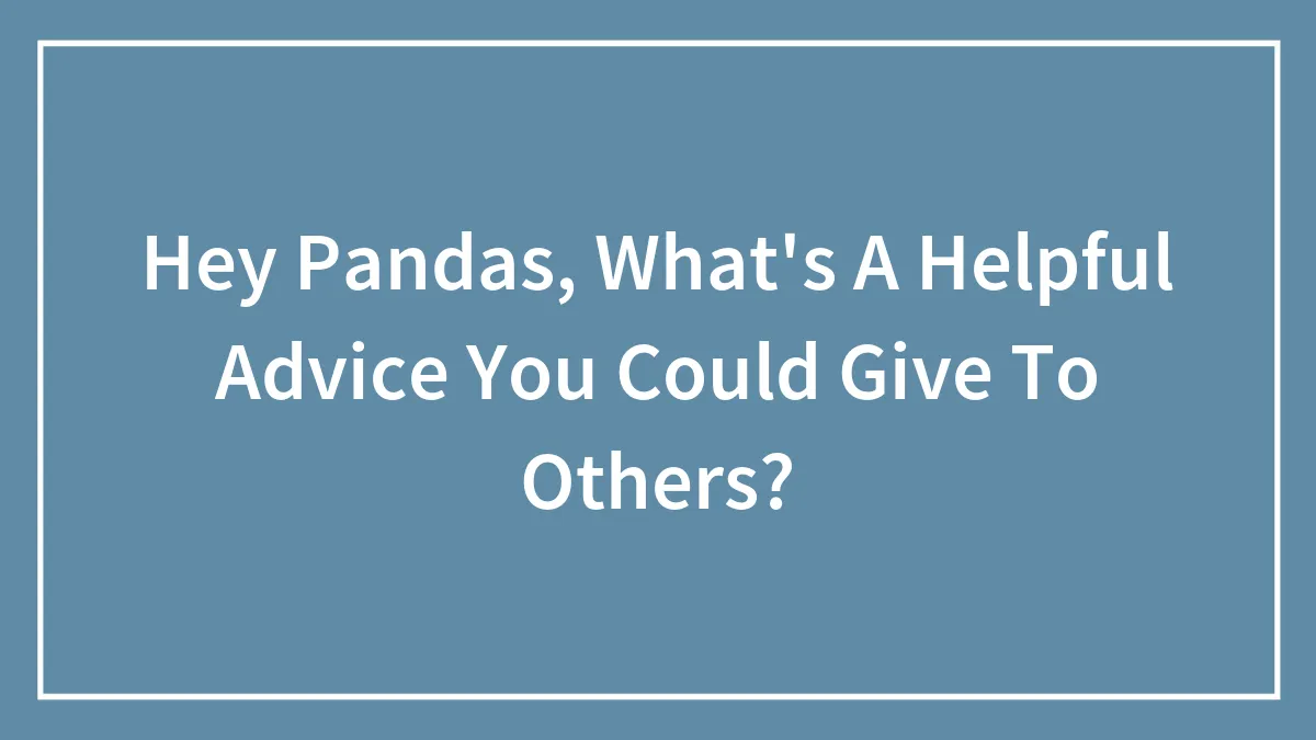 Hey Pandas, What's A Helpful Advice You Could Give To Others? (Closed)