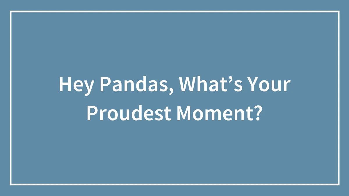Hey Pandas, What’s Your Proudest Moment? (Closed)