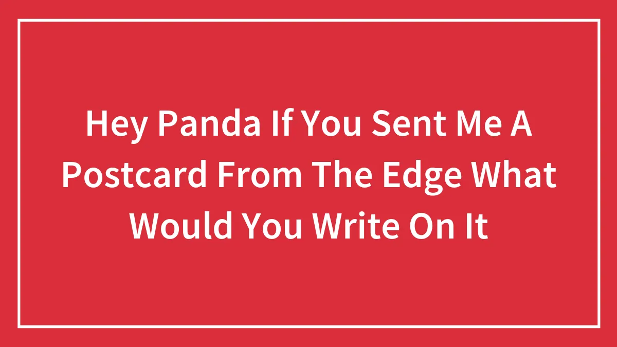 Hey Panda If You Sent Me A Postcard From The Edge What Would You Write On It