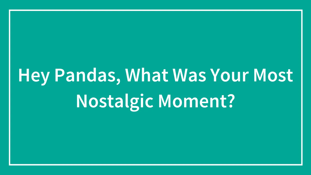 Hey Pandas, What Was Your Most Nostalgic Moment?
