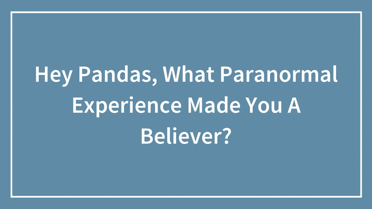 Hey Pandas, What Paranormal Experience Made You A Believer? (Closed)