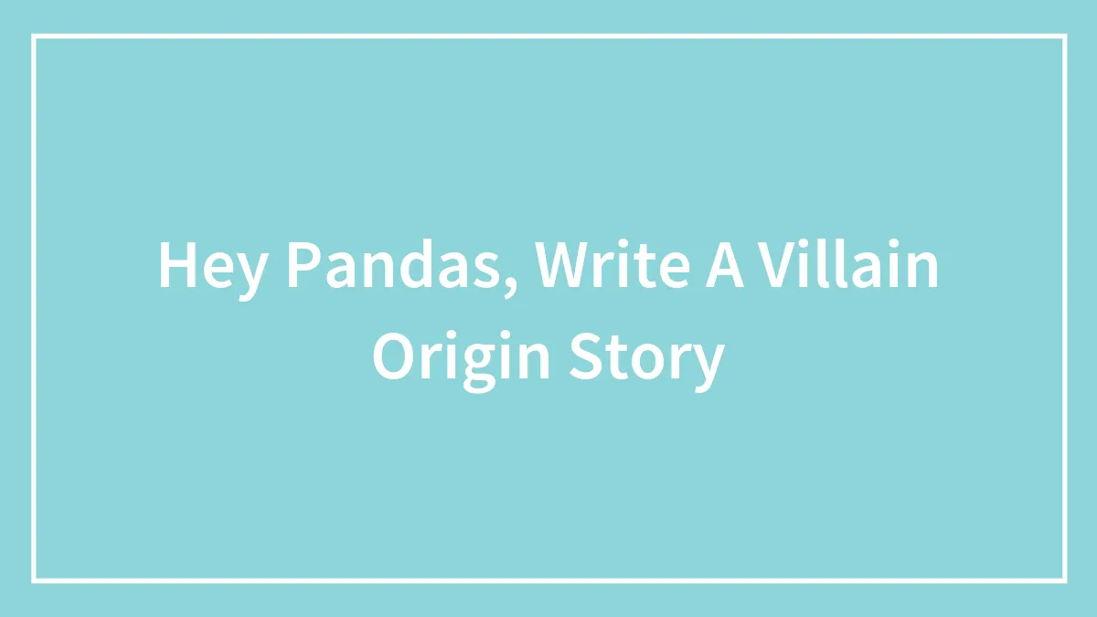 Hey Pandas, Write A Villain Origin Story (Closed)