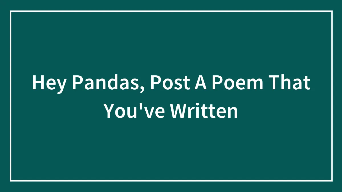 Hey Pandas, Post A Poem That You've Written (Closed)