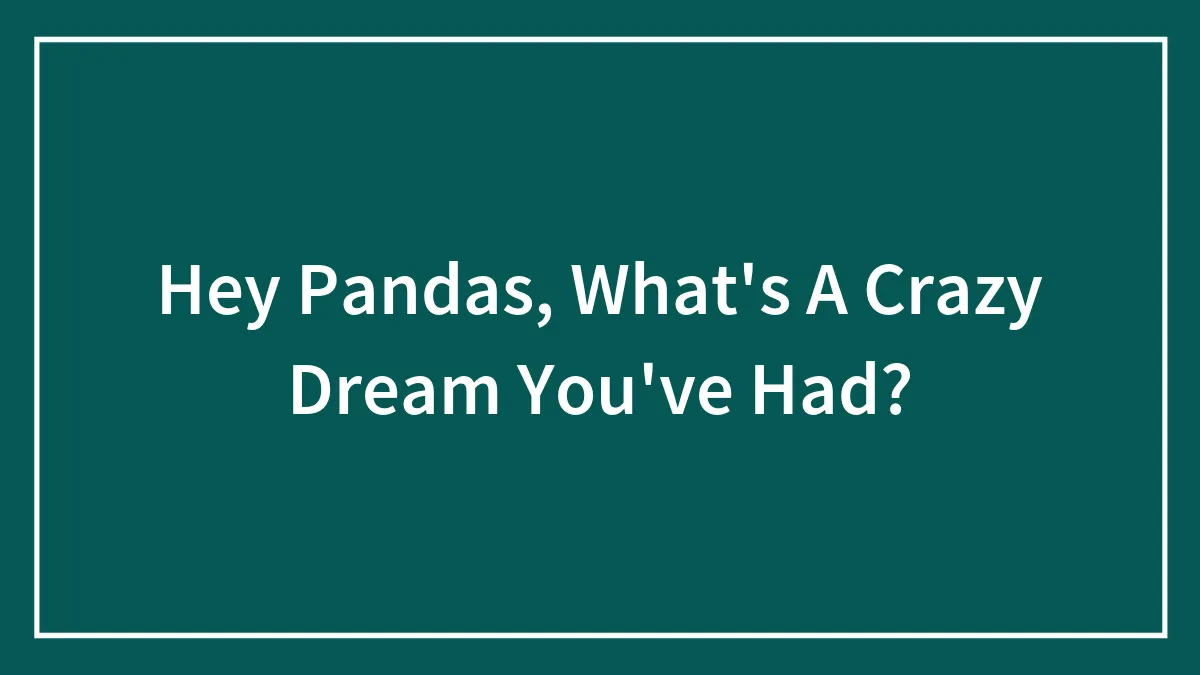 Hey Pandas, What's A Crazy Dream You've Had? (Closed)