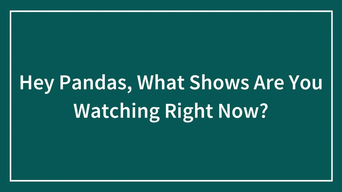Hey Pandas, What Shows Are You Watching Right Now? (Closed)