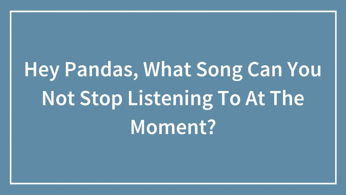 Hey Pandas, What Song Can't You Stop Listening To At The Moment? (Closed)