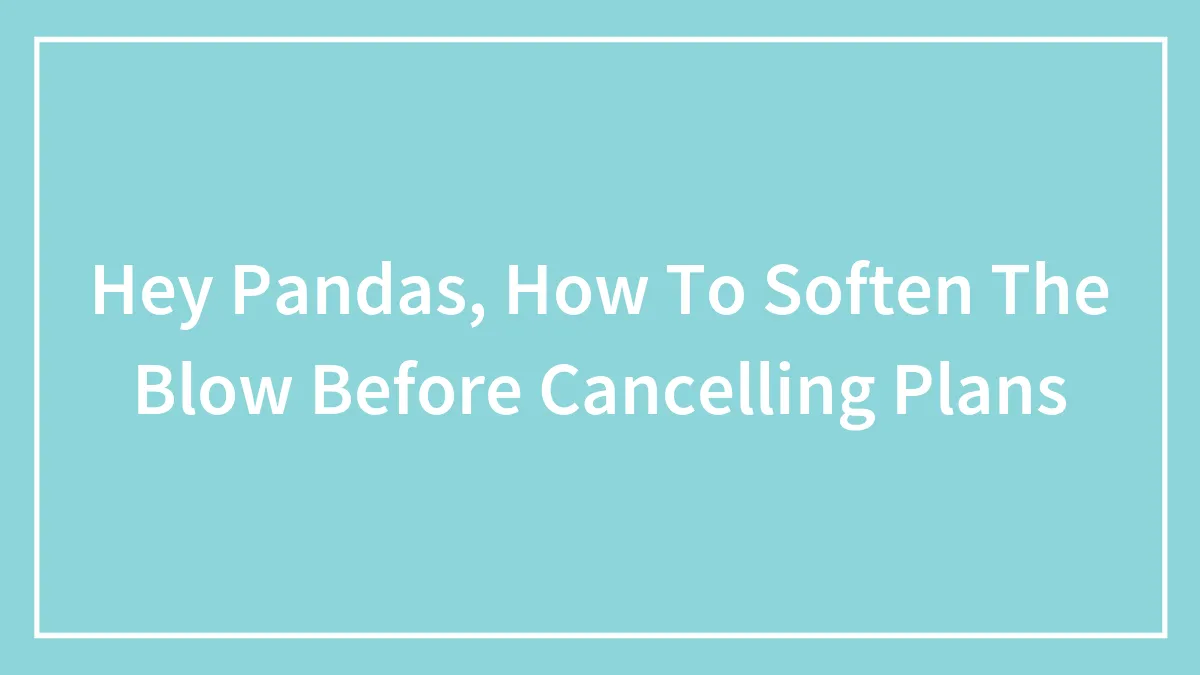 Hey Pandas, How Do You Soften The Blow Before Canceling Plans (Closed)